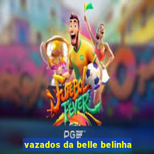 vazados da belle belinha